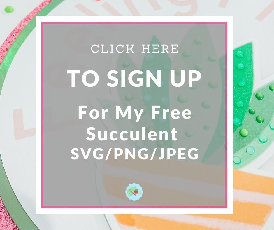 Click here to Sign Up for my Succulent SVG