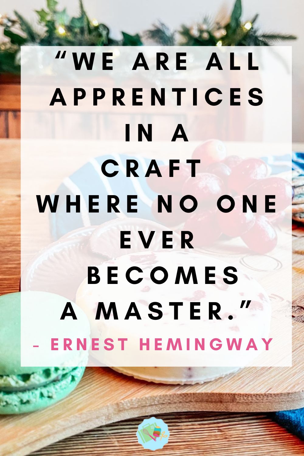 “We are all apprentices in a craft where no one ever becomes a master.” ~ Ernest Hemingway